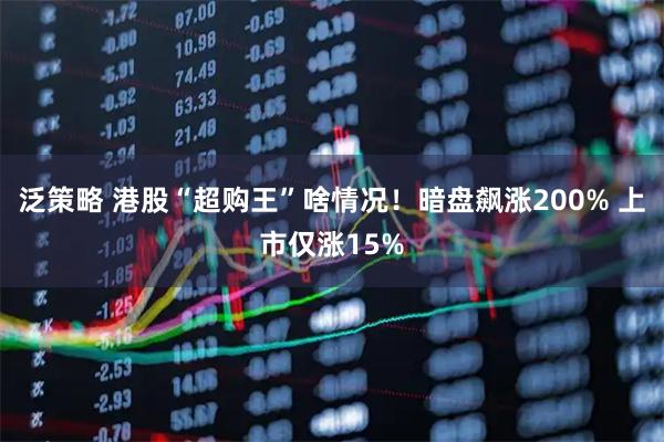 泛策略 港股“超购王”啥情况！暗盘飙涨200% 上市仅涨15%