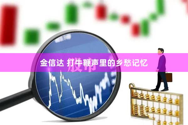 金信达 打牛鞭声里的乡愁记忆