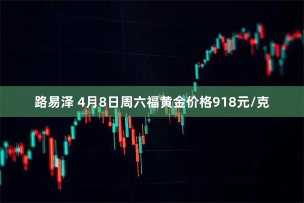 路易泽 4月8日周六福黄金价格918元/克