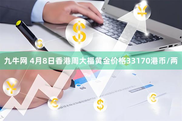九牛网 4月8日香港周大福黄金价格33170港币/两