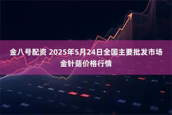金八号配资 2025年5月24日全国主要批发市场金针菇价格行情