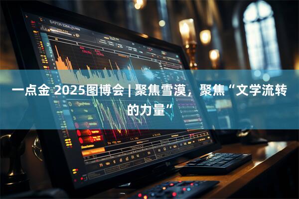 一点金 2025图博会 | 聚焦雪漠，聚焦“文学流转的力量”