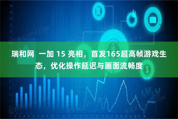 瑞和网  一加 15 亮相，首发165超高帧游戏生态，优化操作延迟与画面流畅度