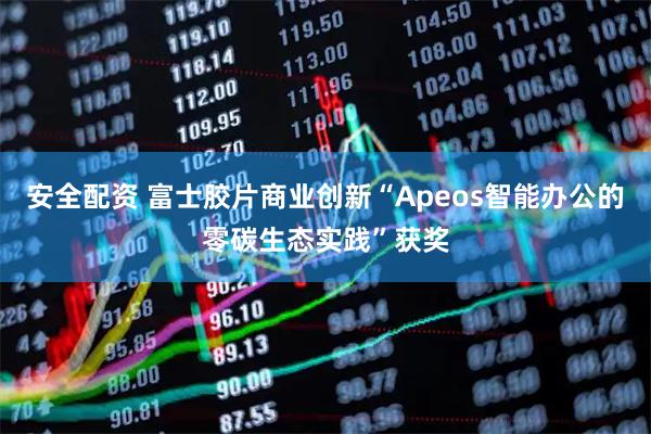 安全配资 富士胶片商业创新“Apeos智能办公的零碳生态实践”获奖