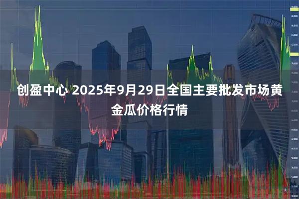 创盈中心 2025年9月29日全国主要批发市场黄金瓜价格行情