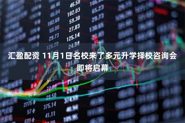 汇盈配资 11月1日名校来了多元升学择校咨询会即将启幕