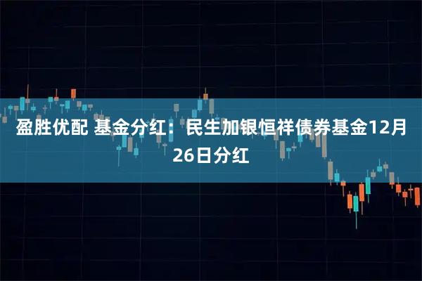 盈胜优配 基金分红：民生加银恒祥债券基金12月26日分红