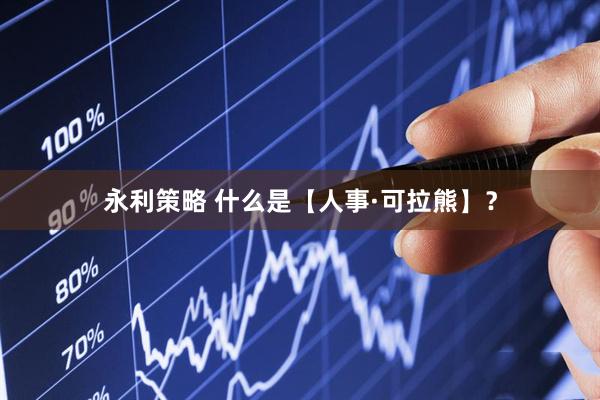 永利策略 什么是【人事·可拉熊】？